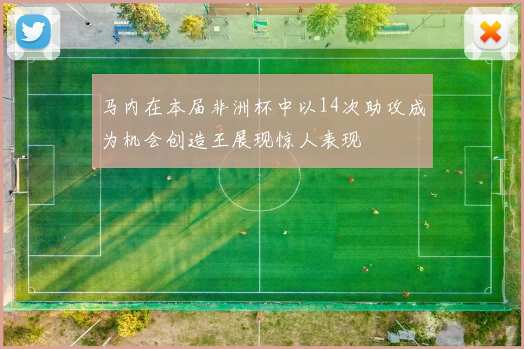 马内在本届非洲杯中以14次助攻成为机会创造王展现惊人表现