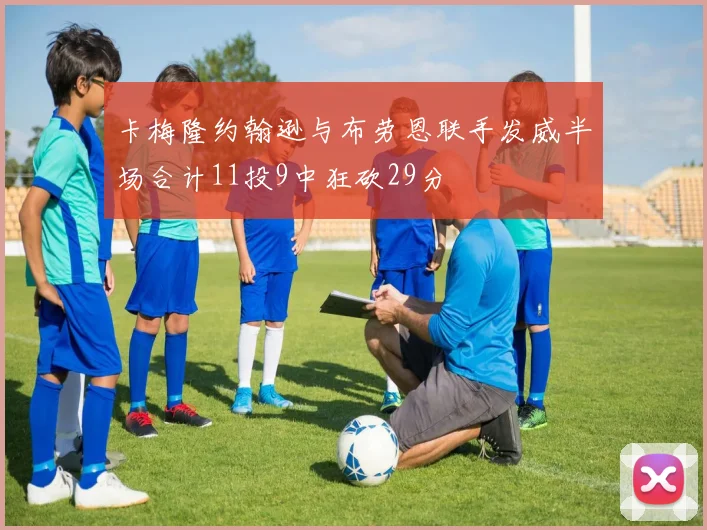 卡梅隆约翰逊与布劳恩联手发威半场合计11投9中狂砍29分