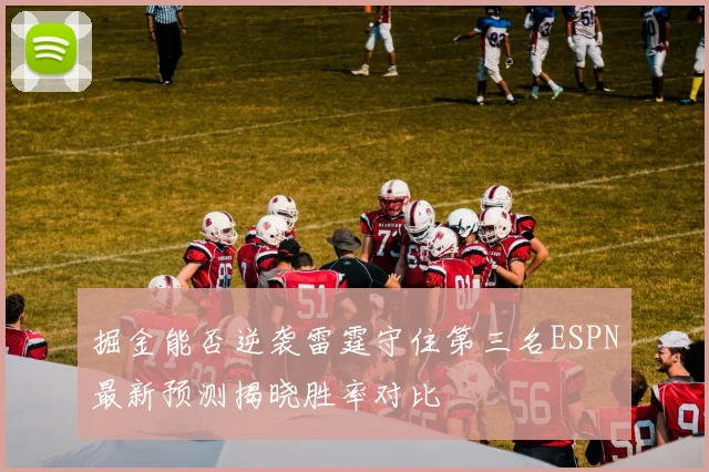 掘金能否逆袭雷霆守住第三名ESPN最新预测揭晓胜率对比