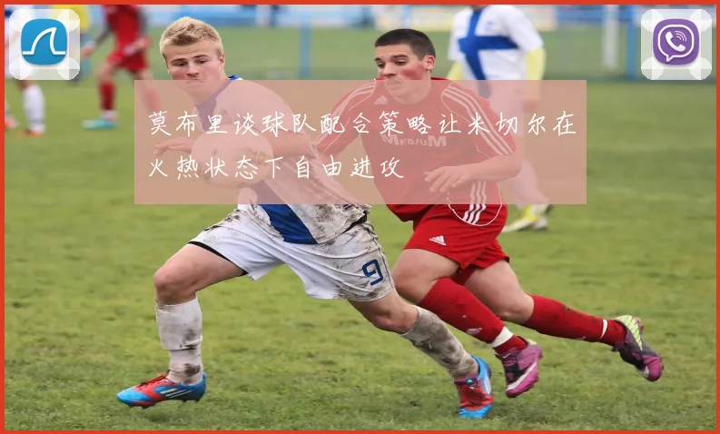 莫布里谈球队配合策略让米切尔在火热状态下自由进攻