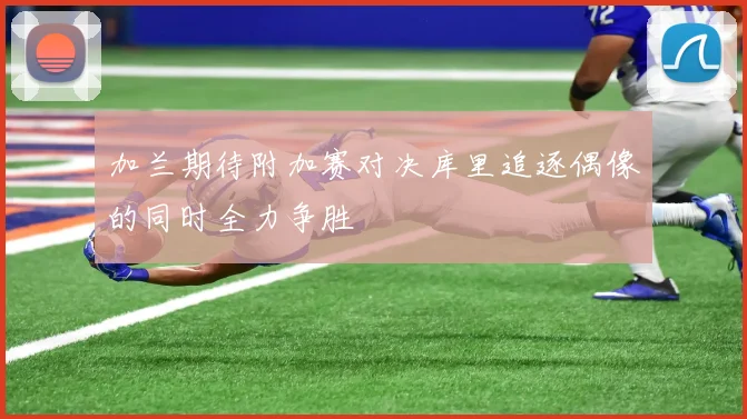 加兰期待附加赛对决库里追逐偶像的同时全力争胜