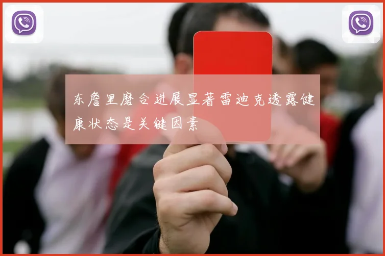 东詹里磨合进展显著雷迪克透露健康状态是关键因素