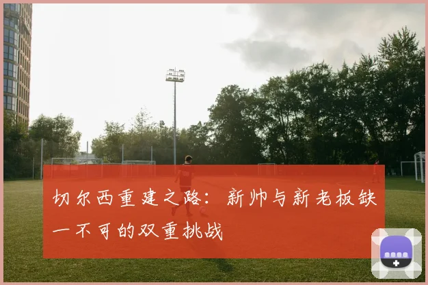 切尔西重建之路：新帅与新老板缺一不可的双重挑战