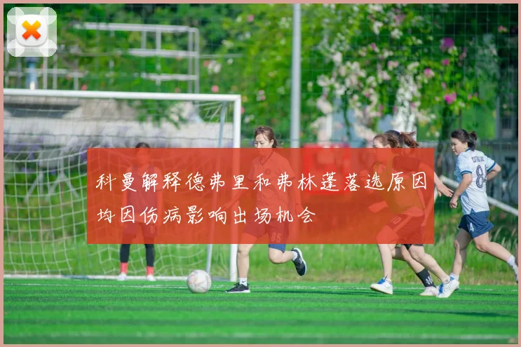科曼解释德弗里和弗林蓬落选原因均因伤病影响出场机会