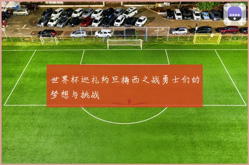 世界杯巡礼约旦梅西之战勇士们的梦想与挑战